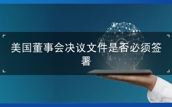 美国董事会决议文件是否必须签署 美国董事会决议文件是否必须签署