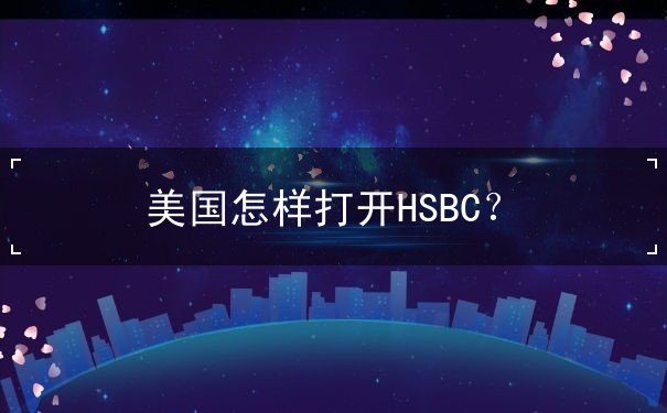 美国怎样打开HSBC 美国怎样打开HSBC