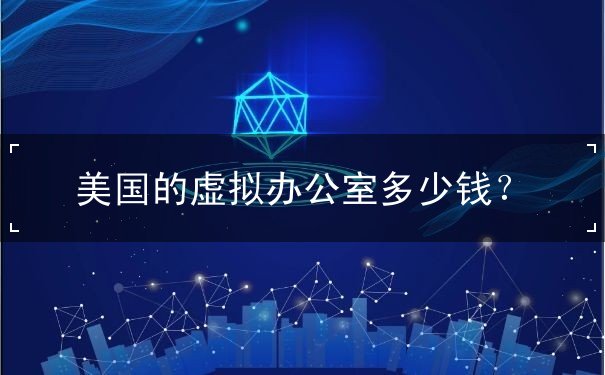 美国的虚拟办公室多少钱 美国的虚拟办公室多少钱
