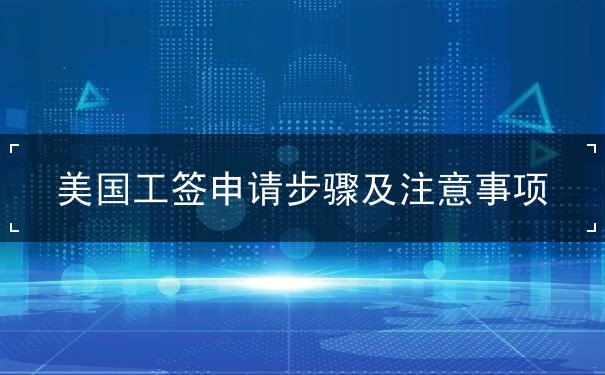 美国工签申请步骤及注意事项