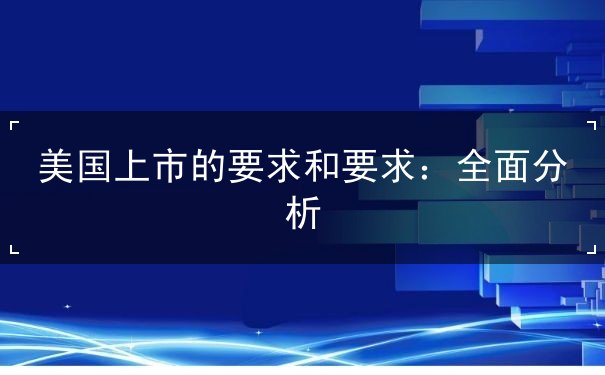 美国上市的要求和要求 美国上市的要求和要求
