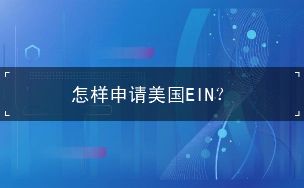 怎样申请美国EIN 怎样申请美国EIN