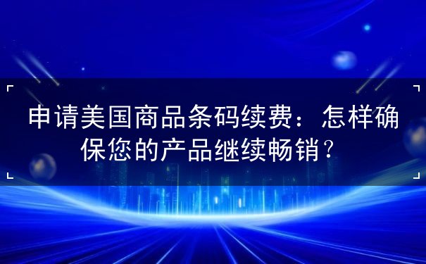 申请美国商品条码续费 申请美国商品条码续费