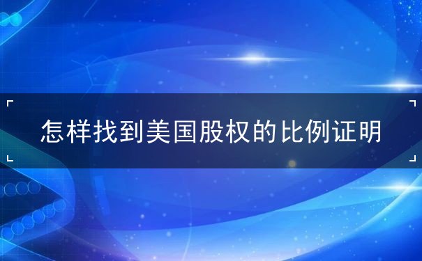 怎样找到美国股权的比例证明 怎样找到美国股权的比例证明