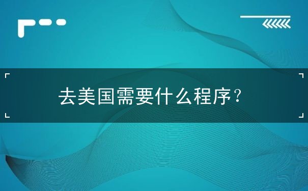 去美国需要什么程序 去美国需要什么程序