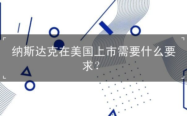 纳斯达克在美国上市需要什么要求