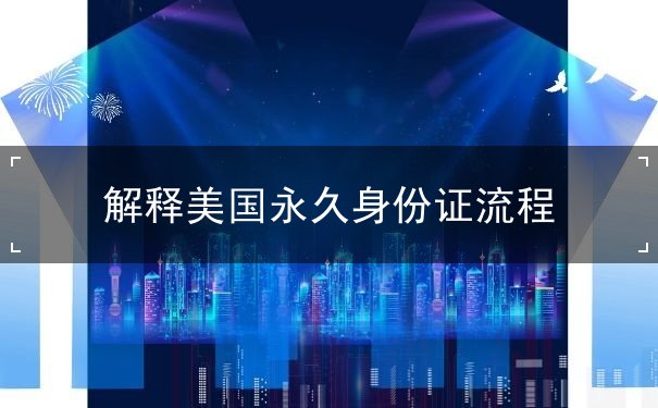 解释美国永久身份证流程