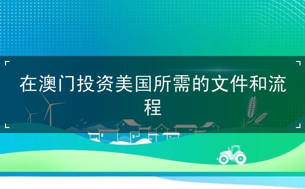 在澳门投资美国所需的文件和流程