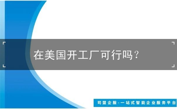 在美国开工厂可行吗 在美国开工厂可行吗
