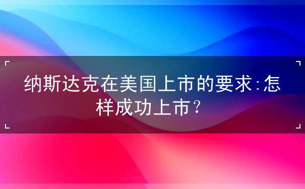 纳斯达克在美国上市的要求