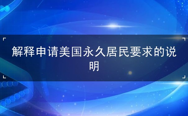 解释申请美国永久居民要求的说明