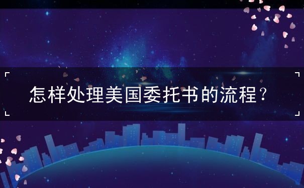 怎样处理美国委托书的流程
