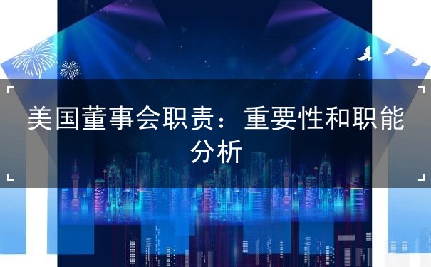 美国董事会职责：重要性和职能分析