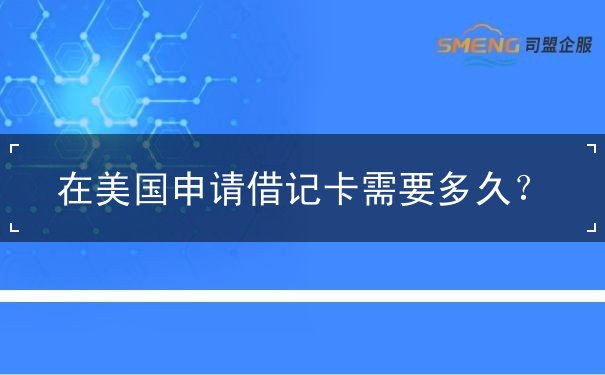 在美国申请借记卡需要多久 在美国申请借记卡需要多久