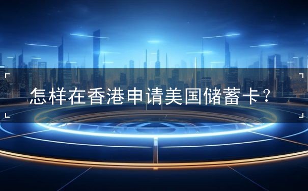 怎样在香港申请美国储蓄卡 怎样在香港申请美国储蓄卡