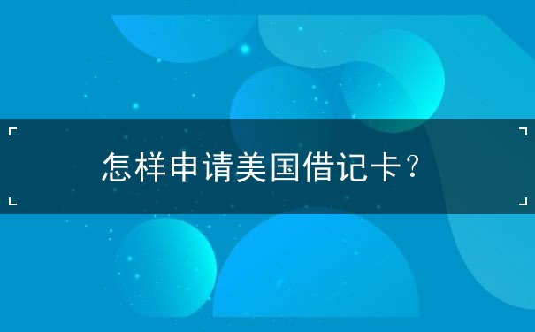 怎样申请美国借记卡