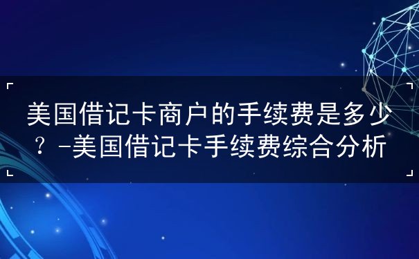 美国借记卡商户的手续费是多少