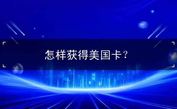 怎样获得美国卡 怎样获得美国卡
