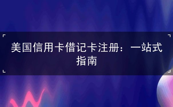 美国信用卡借记卡注册 美国信用卡借记卡注册