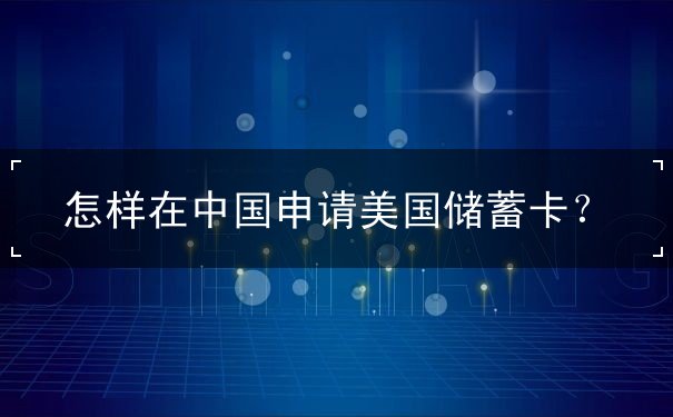 怎样在中国申请美国储蓄卡