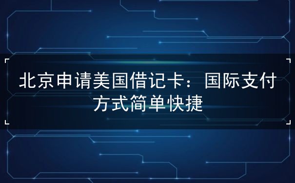 北京申请美国借记卡