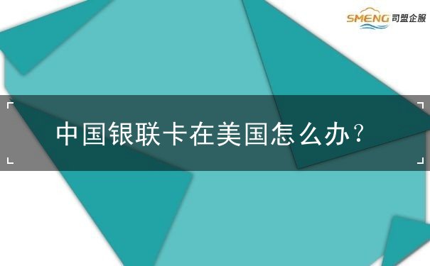 中国银联卡在美国怎么办 中国银联卡在美国怎么办