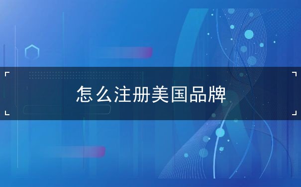 怎么注册美国品牌 怎么注册美国品牌