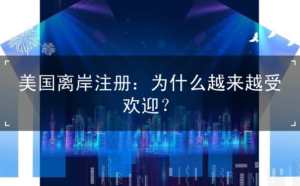 美国离岸注册：为什么越来越受欢迎？