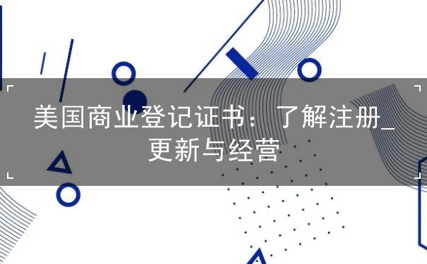 美国商业登记证书:了解注册_更新与经营 美国商业登记证书:了解注册_更新与经营
