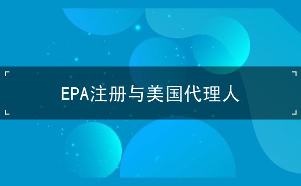 EPA注册与美国代理人 EPA注册与美国代理人