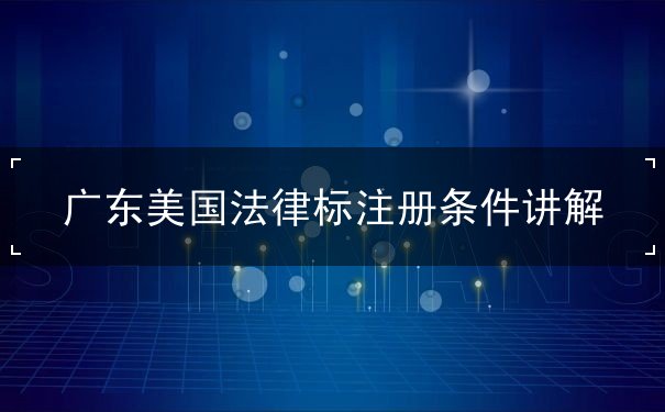 广东美国法律标注册条件讲解