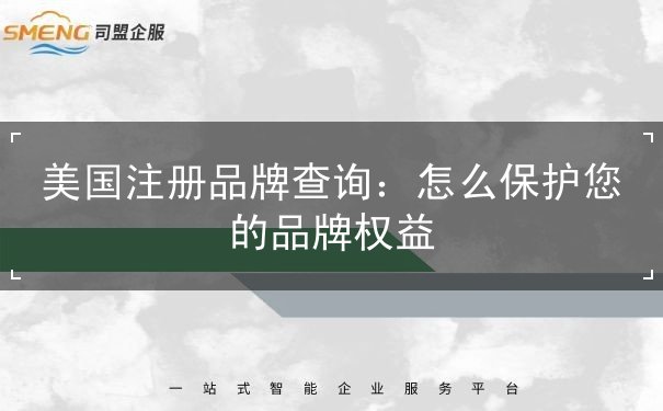 美国注册品牌查询:怎么保护您的品牌权益 美国注册品牌查询:怎么保护您的品牌权益