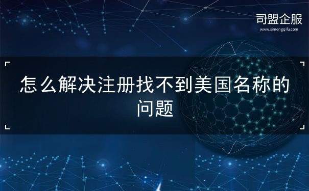 怎么解决注册找不到美国名称的问题 怎么解决注册找不到美国名称的问题