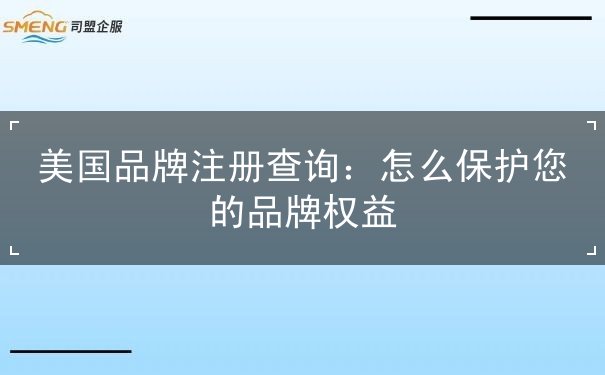 美国品牌注册查询:怎么保护您的品牌权益 美国品牌注册查询:怎么保护您的品牌权益