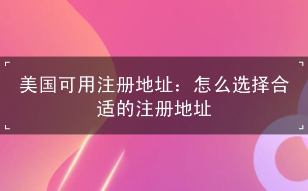 美国可用注册地址：怎么选择合适的注册地址