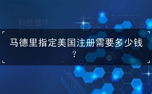 马德里指定美国注册需要多少钱? 马德里指定美国注册需要多少钱?