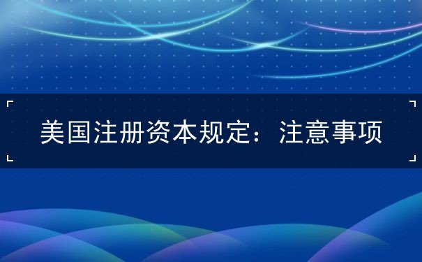 美国注册资本规定:注意事项 美国注册资本规定:注意事项