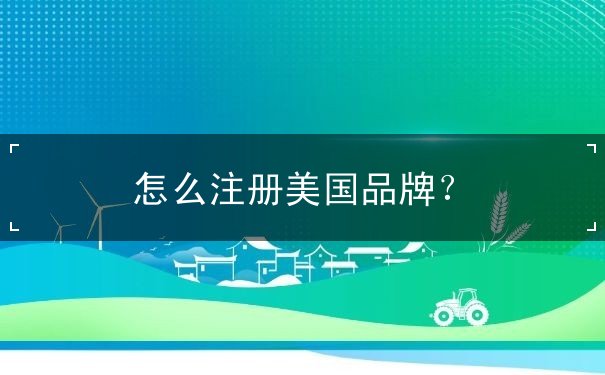 怎么注册美国品牌? 怎么注册美国品牌?