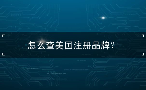 怎么查美国注册品牌? 怎么查美国注册品牌?