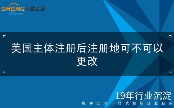 美国主体注册后注册地可不可以更改 美国主体注册后注册地可不可以更改