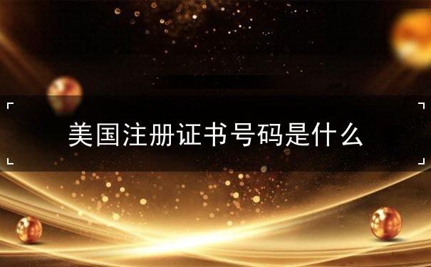 美国注册证书号码是什么 美国注册证书号码是什么