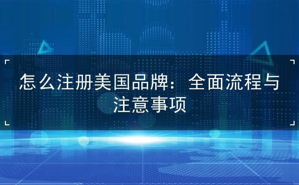 怎么注册美国品牌:全面流程与注意事项 怎么注册美国品牌:全面流程与注意事项