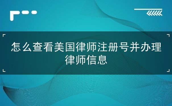 怎么查看美国律师注册号并办理律师信息 怎么查看美国律师注册号并办理律师信息