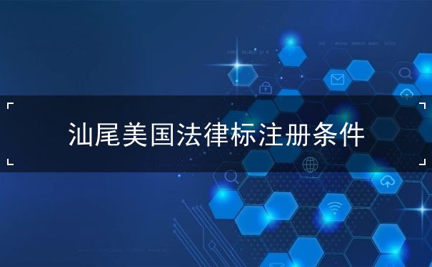 汕尾美国法律标注册条件 汕尾美国法律标注册条件