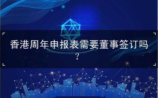 香港周年申报表需要董事签订吗