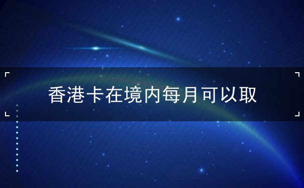 香港卡在境内每月可以取