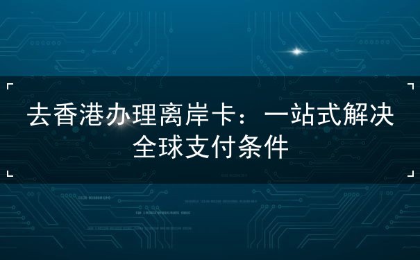 去香港办理离岸卡 去香港办理离岸卡