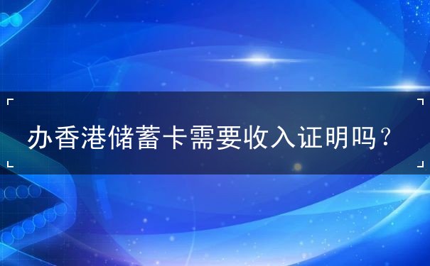办香港储蓄卡需要收入证明吗