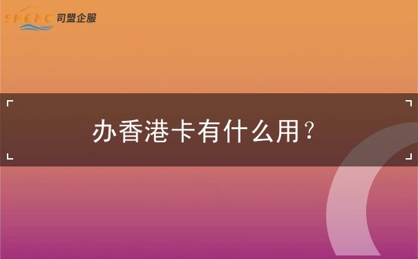 办香港卡有什么用 办香港卡有什么用