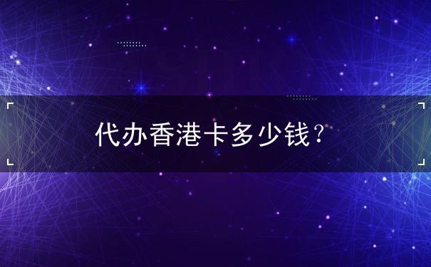 代办香港卡多少钱